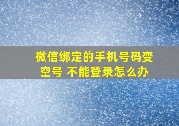 微信绑定的手机号码变空号 不能登录怎么办